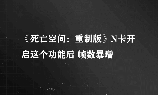 《死亡空间：重制版》N卡开启这个功能后 帧数暴增