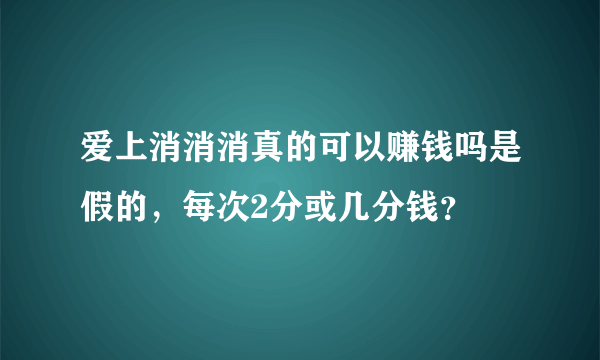 爱上消消消真的可以赚钱吗是假的，每次2分或几分钱？