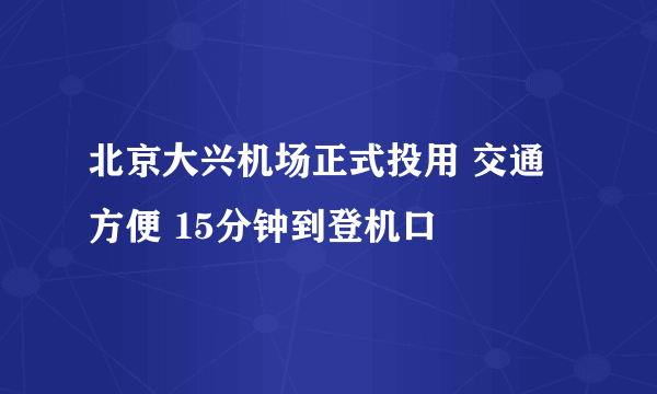 北京大兴机场正式投用 交通方便 15分钟到登机口