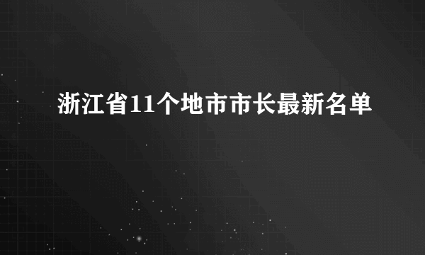 浙江省11个地市市长最新名单