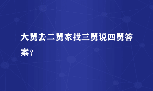 大舅去二舅家找三舅说四舅答案？