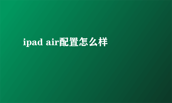 ipad air配置怎么样