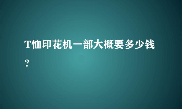 T恤印花机一部大概要多少钱？