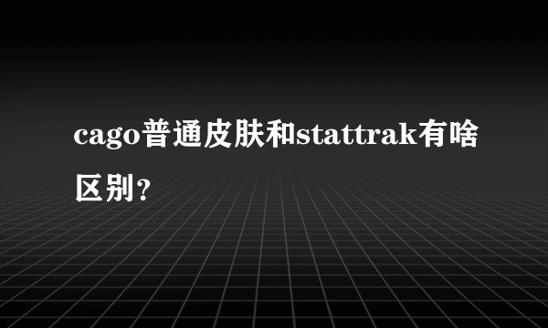 cago普通皮肤和stattrak有啥区别？