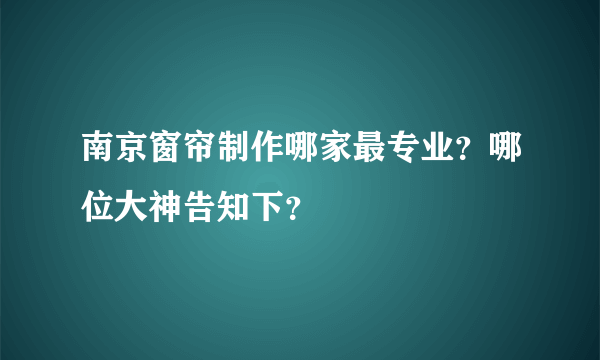 南京窗帘制作哪家最专业？哪位大神告知下？