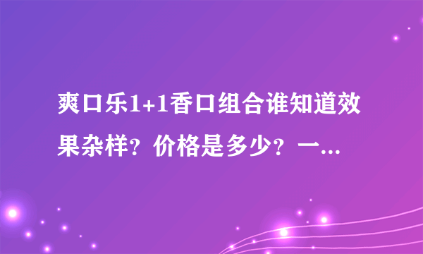 爽口乐1+1香口组合谁知道效果杂样？价格是多少？一般的药店有卖么？我想买盒试试