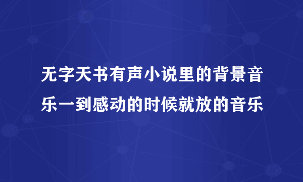 无字天书有声小说里的背景音乐一到感动的时候就放的音乐