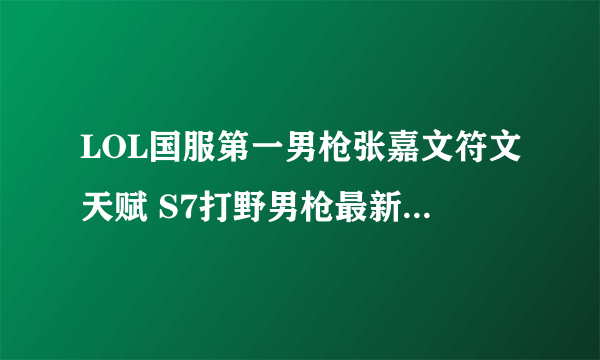 LOL国服第一男枪张嘉文符文天赋 S7打野男枪最新符文天赋推荐