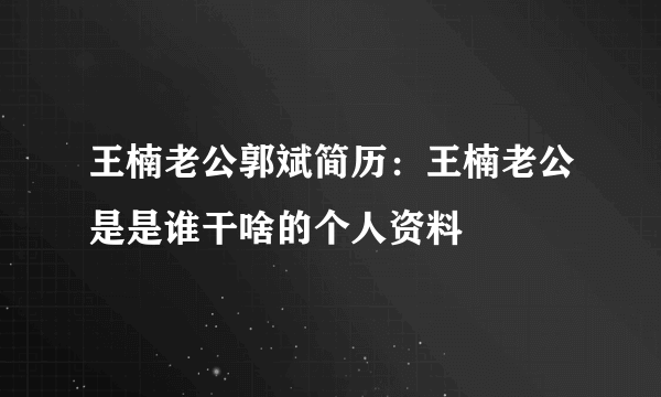 王楠老公郭斌简历：王楠老公是是谁干啥的个人资料