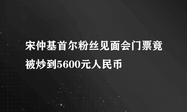 宋仲基首尔粉丝见面会门票竟被炒到5600元人民币