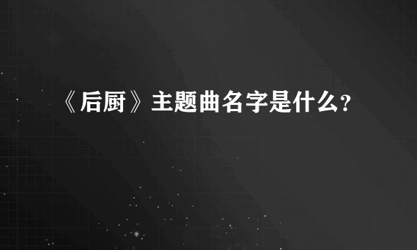 《后厨》主题曲名字是什么？