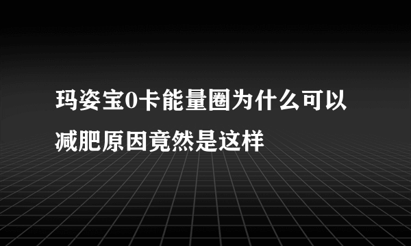 玛姿宝0卡能量圈为什么可以减肥原因竟然是这样