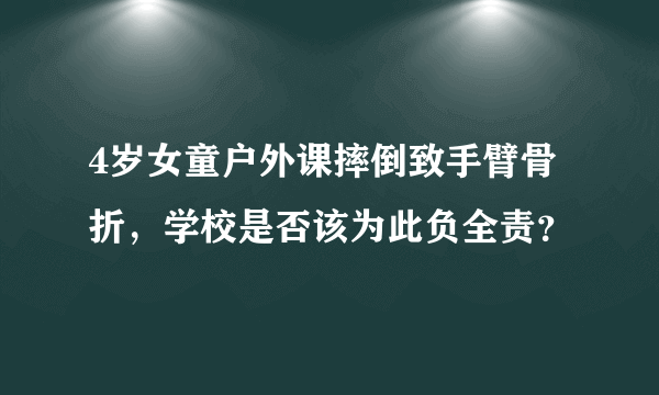 4岁女童户外课摔倒致手臂骨折，学校是否该为此负全责？