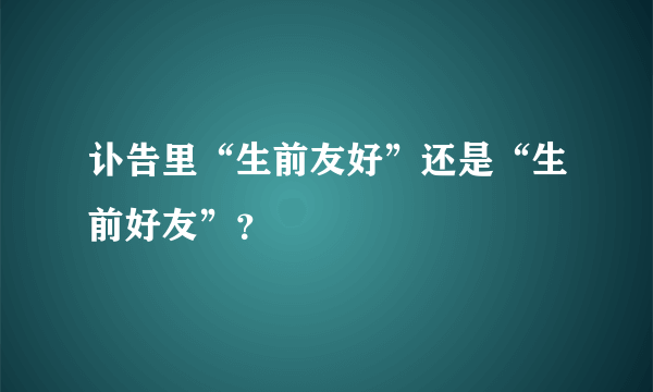 讣告里“生前友好”还是“生前好友”？