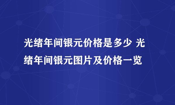 光绪年间银元价格是多少 光绪年间银元图片及价格一览