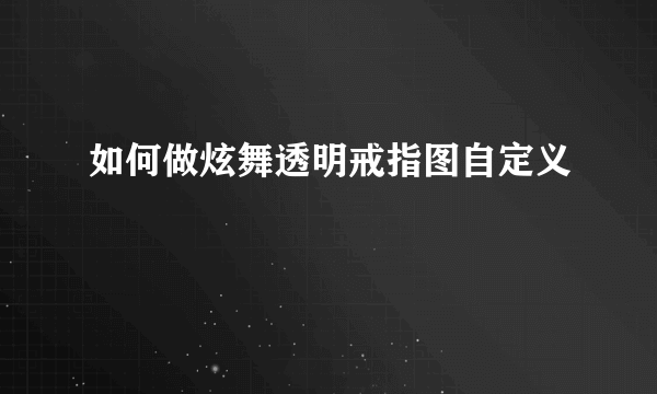 如何做炫舞透明戒指图自定义