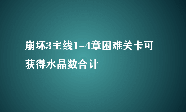 崩坏3主线1-4章困难关卡可获得水晶数合计