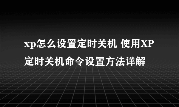 xp怎么设置定时关机 使用XP定时关机命令设置方法详解