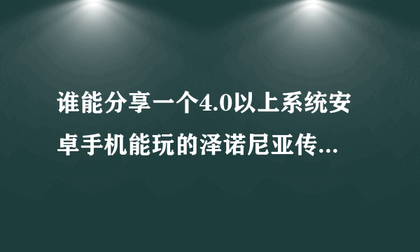 谁能分享一个4.0以上系统安卓手机能玩的泽诺尼亚传奇3（中文版的）