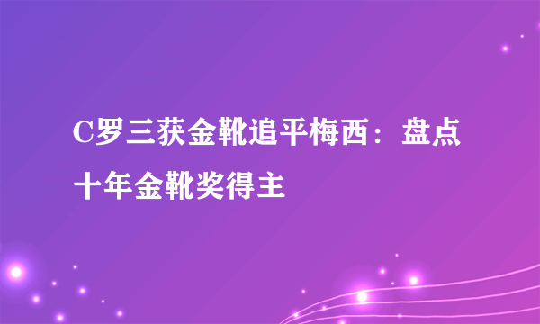 C罗三获金靴追平梅西：盘点十年金靴奖得主