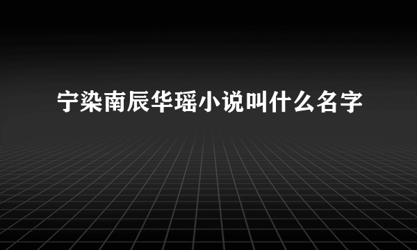 宁染南辰华瑶小说叫什么名字