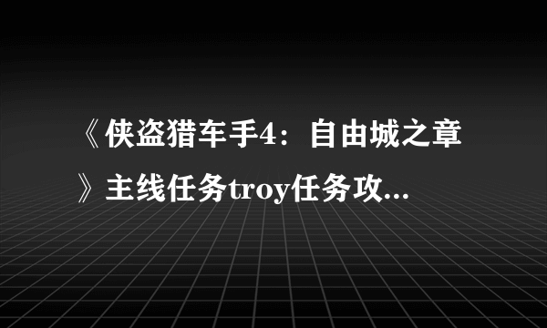 《侠盗猎车手4：自由城之章》主线任务troy任务攻略（1）