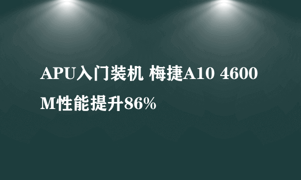 APU入门装机 梅捷A10 4600M性能提升86%