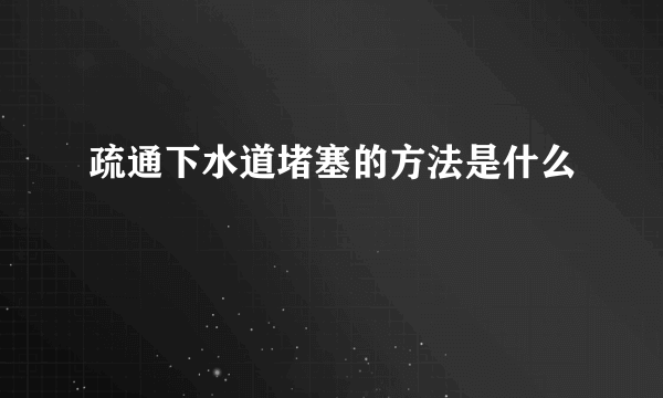 疏通下水道堵塞的方法是什么