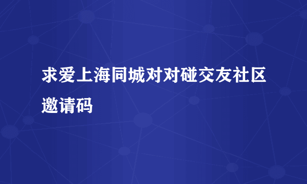 求爱上海同城对对碰交友社区邀请码