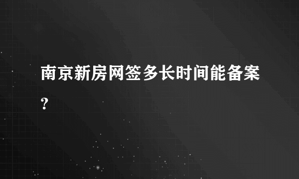 南京新房网签多长时间能备案？