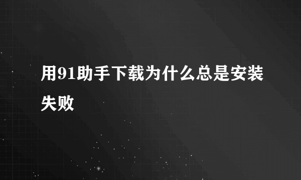 用91助手下载为什么总是安装失败