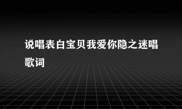 说唱表白宝贝我爱你隐之迷唱歌词