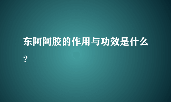 东阿阿胶的作用与功效是什么？