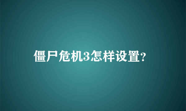 僵尸危机3怎样设置？