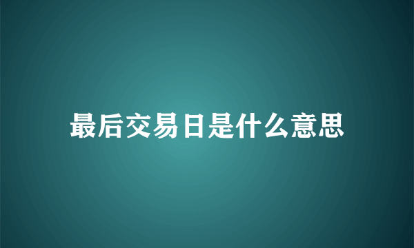 最后交易日是什么意思