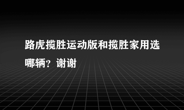 路虎揽胜运动版和揽胜家用选哪辆？谢谢