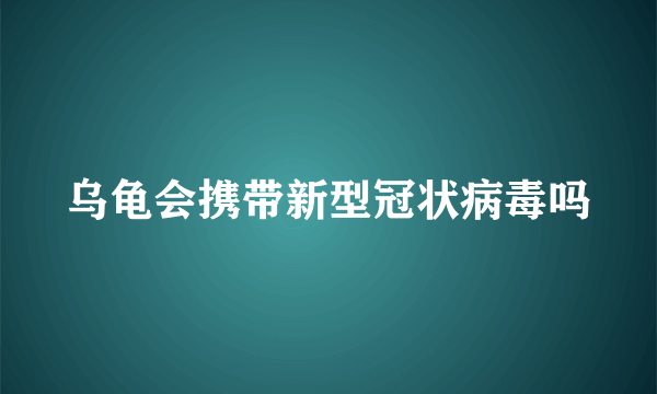 乌龟会携带新型冠状病毒吗