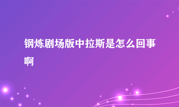 钢炼剧场版中拉斯是怎么回事啊