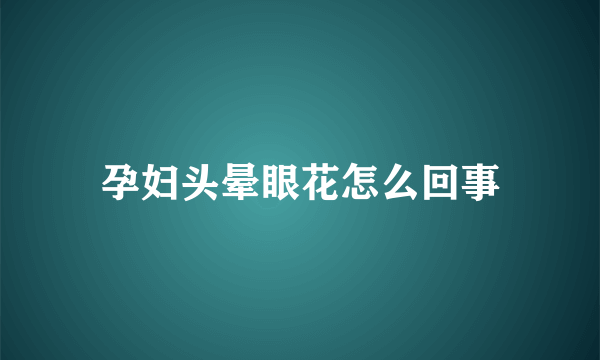 孕妇头晕眼花怎么回事