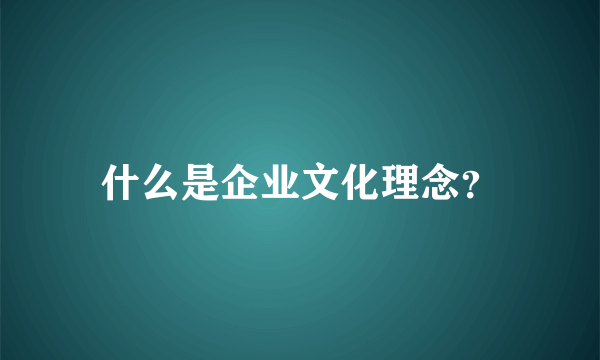 什么是企业文化理念？