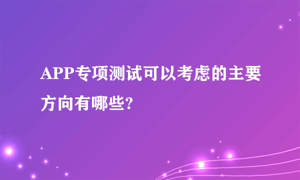 APP专项测试可以考虑的主要方向有哪些?