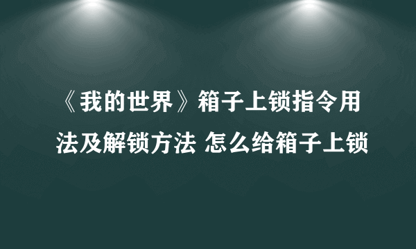 《我的世界》箱子上锁指令用法及解锁方法 怎么给箱子上锁