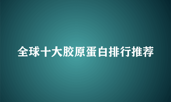 全球十大胶原蛋白排行推荐