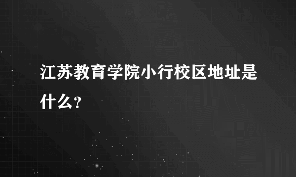 江苏教育学院小行校区地址是什么？