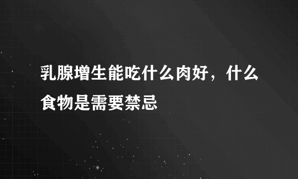 乳腺增生能吃什么肉好，什么食物是需要禁忌