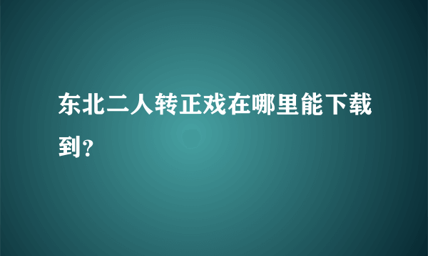 东北二人转正戏在哪里能下载到？