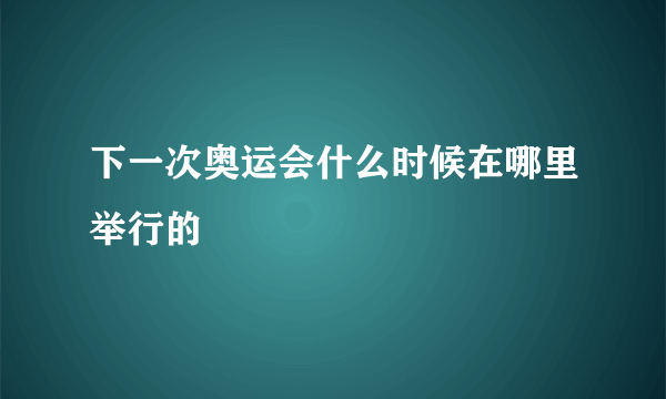 下一次奥运会什么时候在哪里举行的