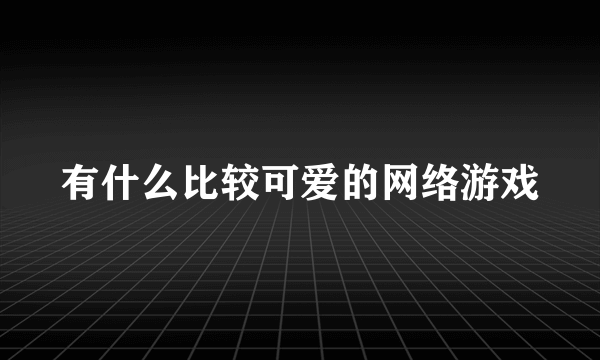 有什么比较可爱的网络游戏