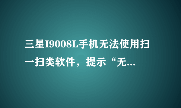 三星I9008L手机无法使用扫一扫类软件，提示“无法获取摄像头数据，请重新打开扫一扫”，求解决方案。