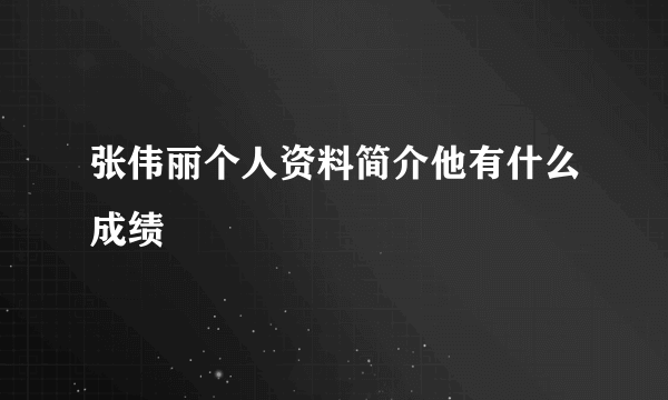 张伟丽个人资料简介他有什么成绩